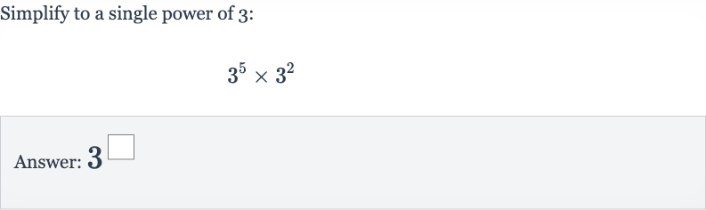 Simplify to a single power of 3 :

3^(5)×3^(2)
Answer: 3^◻
