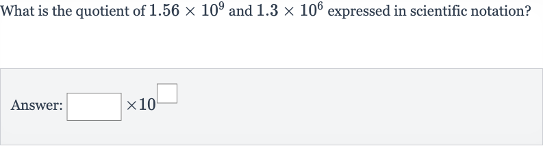 What is the quotient of 
1.56 ×10^(9) and 
1.3 ×10^(6) expressed in scientific notation?
Answer: