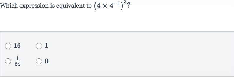 Which expression is equivalent to 
(4×4^(-1))^(3) ?
16
1

(1)/(64)
0