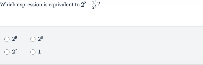 Which expression is equivalent to 
2^(8)*(2^(5))/(2^(5))?

2^(9)

2^(8)

2^(7)
1