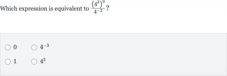 Which expression is equivalent to 
((4^(3))^(0))/(4^(-3))?
0

4^(-3)
1

4^(3)