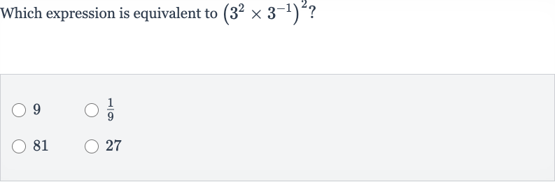 Which expression is equivalent to 
(3^(2)×3^(-1))^(2) ?
9

(1)/(9)
81
27