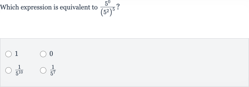 Which expression is equivalent to 
(5^(0))/((5^(2))^(5))?
1
0

(1)/(5^(10))

(1)/(5^(7))