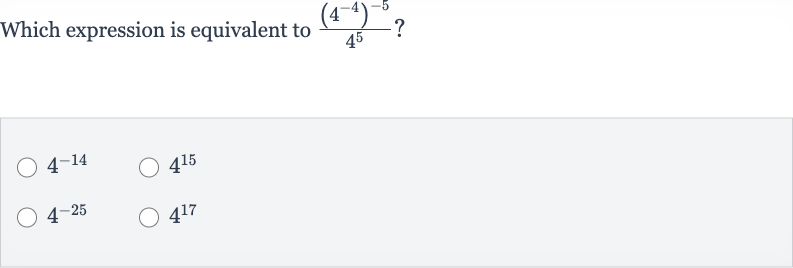 Which expression is equivalent to 
((4^(-4))^(-5))/(4^(5))?

4^(-14)

4^(15)

4^(-25)

4^(17)