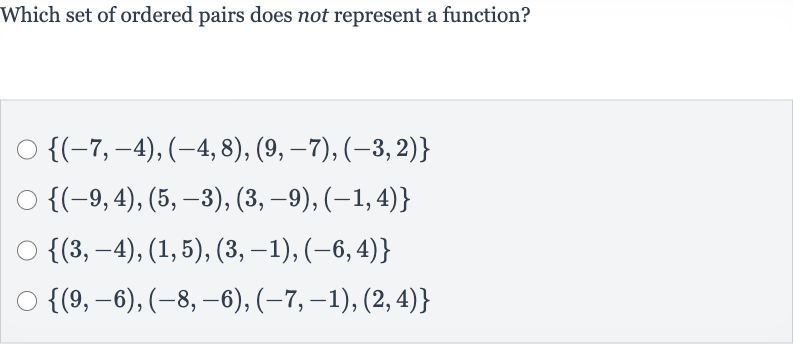 Which set of ordered pairs does not represent a function?

{(-7,-4),(-4,8),(9,-7),(-3,2)}

{(-9,4),(5,-3),(3,-9),(-1,4)}

{(3,-4),(1,5),(3,-1),(-6,4)}

{(9,-6),(-8,-6),(-7,-1),(2,4)}
