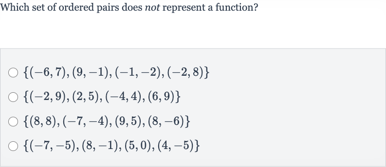 Which set of ordered pairs does not represent a function?

{(-6,7),(9,-1),(-1,-2),(-2,8)}

{(-2,9),(2,5),(-4,4),(6,9)}

{(8,8),(-7,-4),(9,5),(8,-6)}

{(-7,-5),(8,-1),(5,0),(4,-5)}