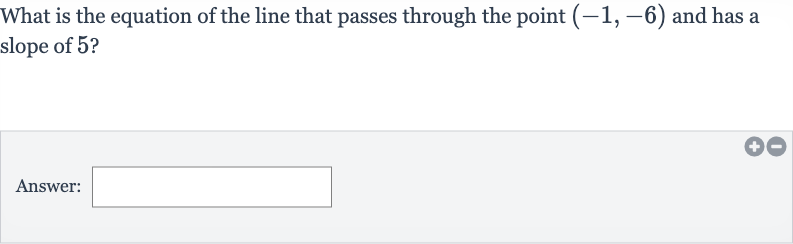 What is the equation of the line that passes through the point 
(-1,-6) and has a slope of 5 ?
Answer: