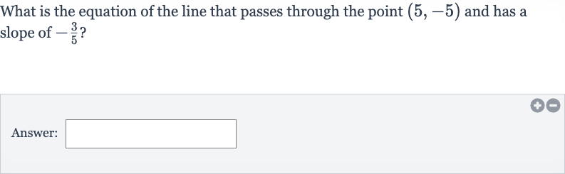 What is the equation of the line that passes through the point 
(5,-5) and has a slope of 
-(3)/(5) ?
Answer:
