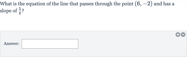 What is the equation of the line that passes through the point 
(6,-2) and has a slope of 
(5)/(6) ?
Answer: