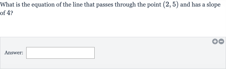 What is the equation of the line that passes through the point 
(2,5) and has a slope of 4 ?
Answer: