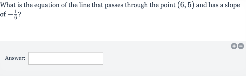 What is the equation of the line that passes through the point 
(6,5) and has a slope of 
-(1)/(6) ?
Answer: