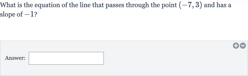 What is the equation of the line that passes through the point 
(-7,3) and has a slope of -1 ?
Answer: