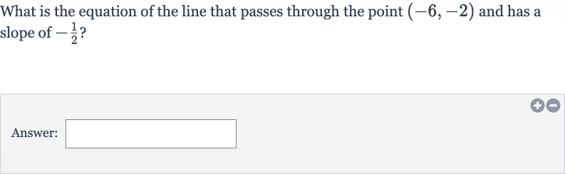 What is the equation of the line that passes through the point 
(-6,-2) and has a slope of 
-(1)/(2) ?
Answer: