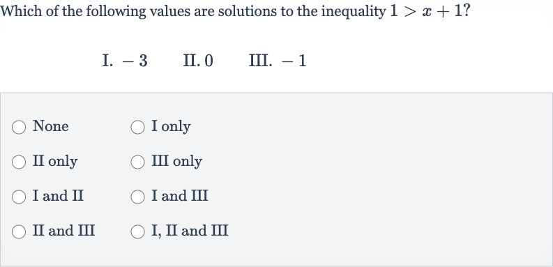 Which of the following values are solutions to the inequality 
1 > x+1 ?
I. -3
II. 0
III. -1
None
I only
II only
III only
I and II
I and III
II and III
I, II and III