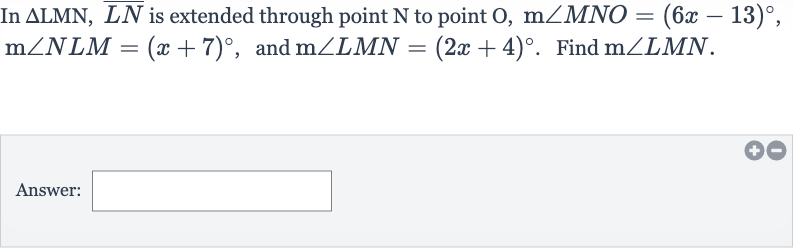 In 
/_\LMN, bar(LN) is extended through point 
N to point 
O,m/_MNO=(6x-13)^(@), 
m/_NLM=(x+7)^(@), and 
m/_LMN=(2x+4)^(@). Find 
m/_LMN.
Answer: