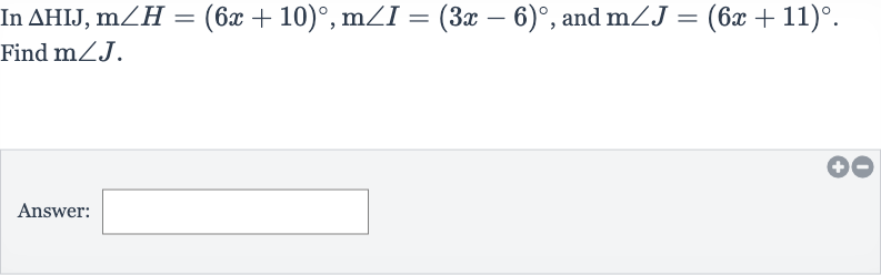 In 
/_\HIJ,m/_H=(6x+10)^(@),m/_I=(3x-6)^(@), and 
m/_J=(6x+11)^(@).
Find 
m/_J.
Answer: