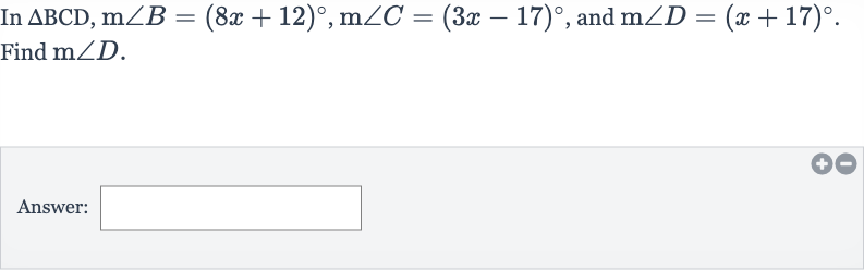 In 
/_\BCD,m/_B=(8x+12)^(@),m/_C=(3x-17)^(@), and 
m/_D=(x+17)^(@). Find 
m/_D.
Answer: