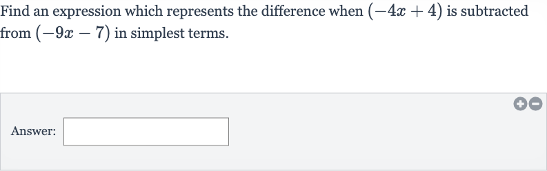 Find an expression which represents the difference when 
(-4x+4) is subtracted from 
(-9x-7) in simplest terms.
Answer: