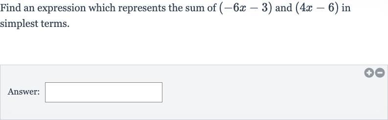 Find an expression which represents the sum of 
(-6x-3) and 
(4x-6) in simplest terms.
Answer: