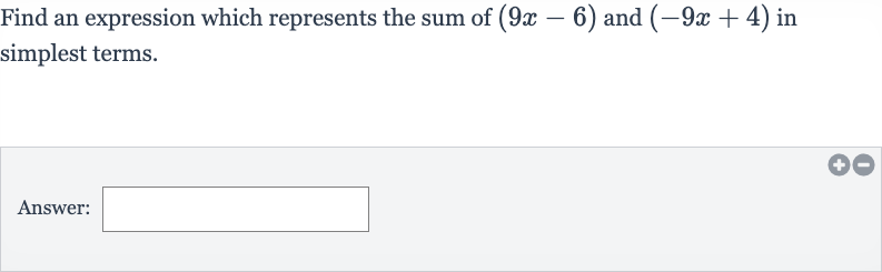 Find an expression which represents the sum of 
(9x-6) and 
(-9x+4) in simplest terms.
Answer:
