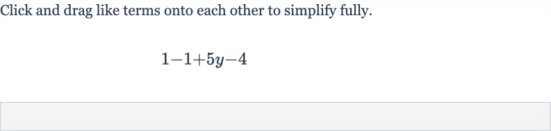 Click and drag like terms onto each other to simplify fully.

1-1+5y-4