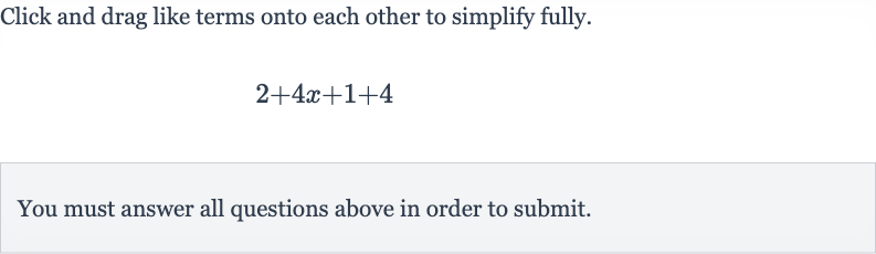 Click and drag like terms onto each other to simplify fully.

2+4x+1+4
You must answer all questions above in order to submit.