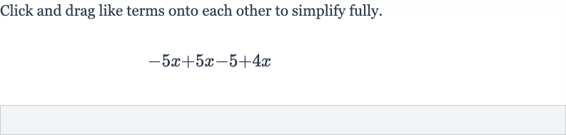 Click and drag like terms onto each other to simplify fully.

-5x+5x-5+4x