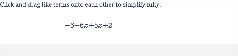 Click and drag like terms onto each other to simplify fully.

-6-6x+5x+2