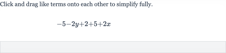 Click and drag like terms onto each other to simplify fully.

-5-2y+2+5+2x