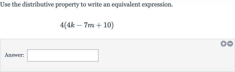 Use the distributive property to write an equivalent expression.

4(4k-7m+10)
Answer: