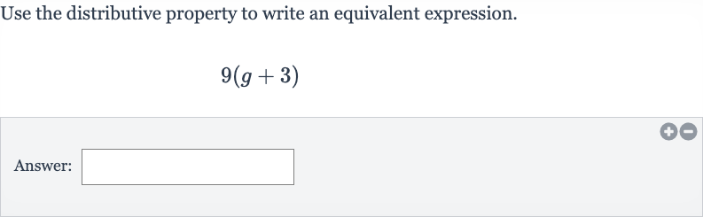 Use the distributive property to write an equivalent expression.

9(g+3)
Answer: