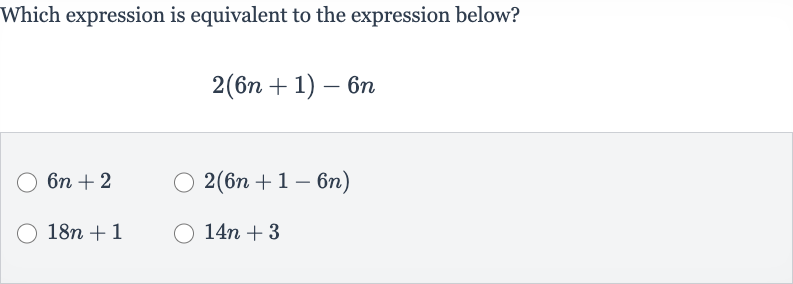 Which expression is equivalent to the expression below?

2(6n+1)-6n

6n+2

2(6n+1-6n)

18 n+1

14 n+3