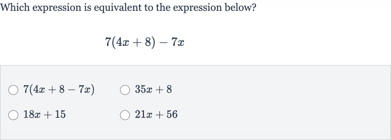 Which expression is equivalent to the expression below?

7(4x+8)-7x

7(4x+8-7x)

35 x+8

18 x+15

21 x+56