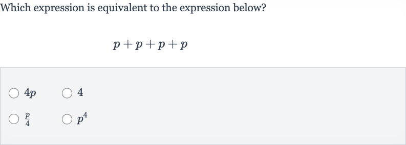 Which expression is equivalent to the expression below?

p+p+p+p

4p
4

(p)/(4)

p^(4)