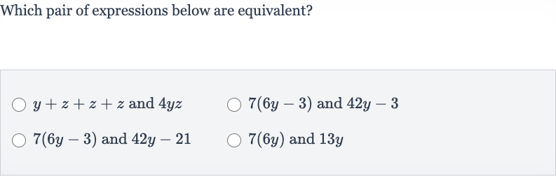 Which pair of expressions below are equivalent?

y+z+z+z and 
4yz

7(6y-3) and 
42 y-3

7(6y-3) and 
42 y-21

7(6y) and 
13 y