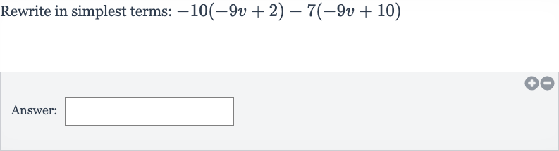 Rewrite in simplest terms: 
-10(-9v+2)-7(-9v+10)
Answer: