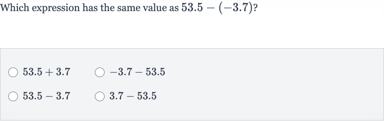Which expression has the same value as 
53.5-(-3.7) ?

53.5+3.7

-3.7-53.5

53.5-3.7

3.7-53.5