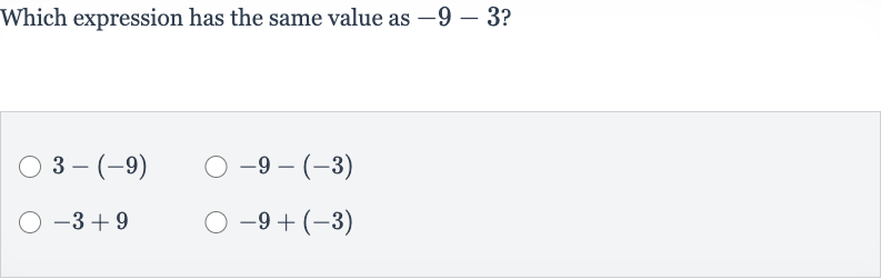Which expression has the same value as 
-9-3 ?

3-(-9)

-9-(-3)

-3+9

-9+(-3)