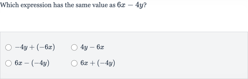 Which expression has the same value as 
6x-4y ?

-4y+(-6x)

4y-6x

6x-(-4y)

6x+(-4y)