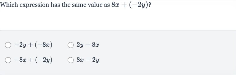Which expression has the same value as 
8x+(-2y) ?

-2y+(-8x)

2y-8x

-8x+(-2y)

8x-2y