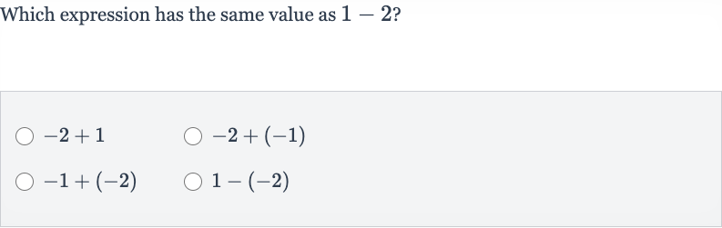 Which expression has the same value as 
1-2 ?

-2+1

-2+(-1)

-1+(-2)

1-(-2)