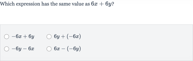 Which expression has the same value as 
6x+6y ?

-6x+6y

6y+(-6x)

-6y-6x

6x-(-6y)