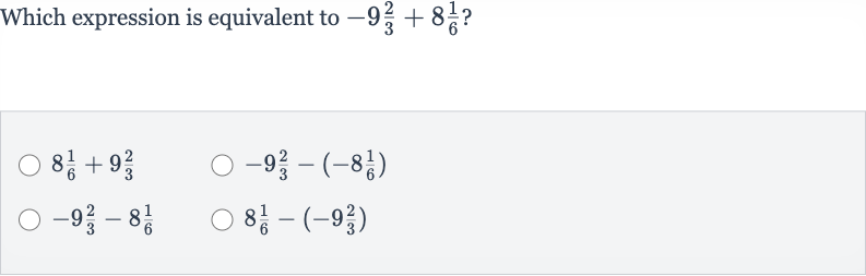 Which expression is equivalent to 
-9(2)/(3)+8(1)/(6) ?

8(1)/(6)+9(2)/(3)

-9(2)/(3)-(-8(1)/(6))

-9(2)/(3)-8(1)/(6)

8(1)/(6)-(-9(2)/(3))