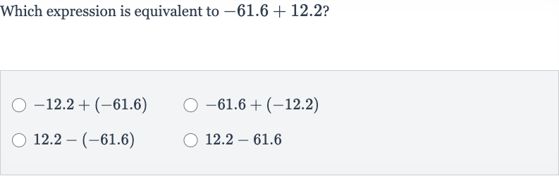 Which expression is equivalent to 
-61.6+12.2?

-12.2+(-61.6)

-61.6+(-12.2)

12.2-(-61.6)

12.2-61.6