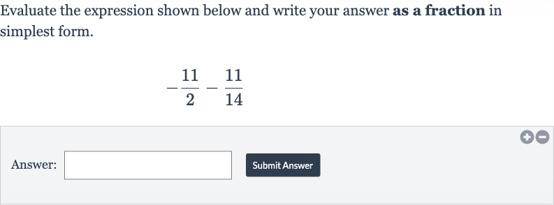 Evaluate the expression shown below and write your answer as a fraction in simplest form.

-(11)/(2)-(11)/(14)
Answer:
Submit Answer