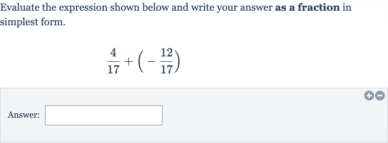 Evaluate the expression shown below and write your answer as a fraction in simplest form.

(4)/(17)+(-(12)/(17))
Answer:
