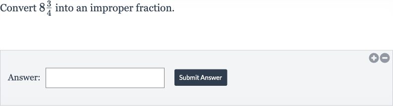 Convert 
8(3)/(4) into an improper fraction.
Answer:

