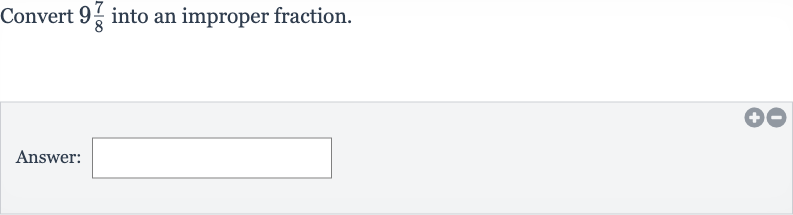 Convert 
9(7)/(8) into an improper fraction.
Answer: