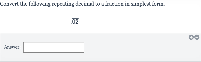 Convert the following repeating decimal to a fraction in simplest form.

bar(02)
Answer: