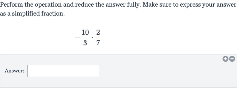 Perform the operation and reduce the answer fully. Make sure to express your answer as a simplified fraction.

-(10)/(3)*(2)/(7)
Answer: